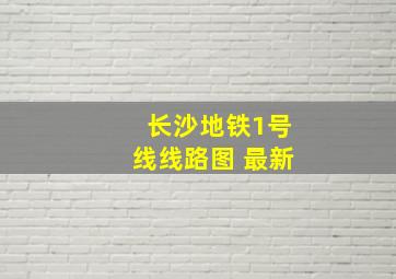 长沙地铁1号线线路图 最新